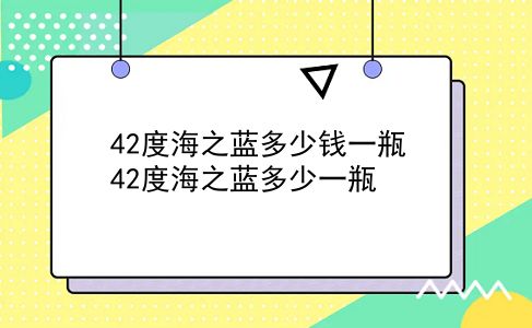 42度海之蓝多少钱一瓶 42度海之蓝多少一瓶？插图