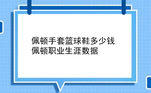 佩顿手套篮球鞋多少钱 佩顿职业生涯数据？插图