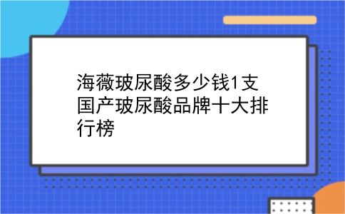 海薇玻尿酸多少钱1支 国产玻尿酸品牌十大排行榜？插图