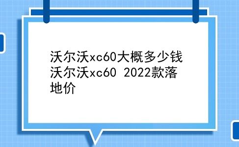 沃尔沃xc60大概多少钱 沃尔沃xc60 2022款落地价？插图