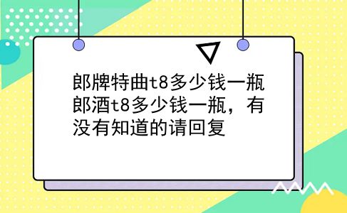 郎牌特曲t8多少钱一瓶 郎酒t8多少钱一瓶，有没有知道的请回复？插图