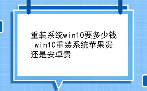 重装系统win10要多少钱 win10重装系统苹果贵还是安卓贵？插图