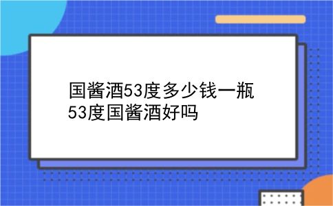 国酱酒53度多少钱一瓶 53度国酱酒好吗？插图