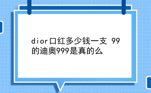 dior口红多少钱一支 99的迪奥999是真的么？插图