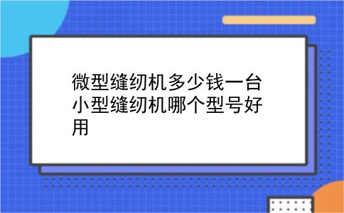 微型缝纫机多少钱一台 小型缝纫机哪个型号好用？插图