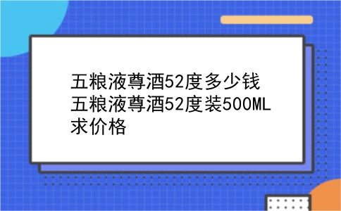 五粮液尊酒52度多少钱 五粮液尊酒52度装500ML求价格？插图