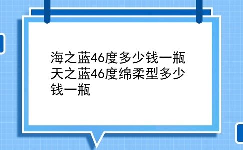 海之蓝46度多少钱一瓶 天之蓝46度绵柔型多少钱一瓶？插图