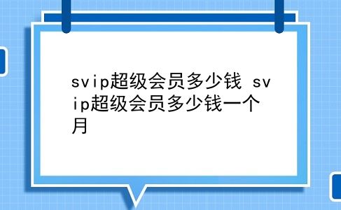 svip超级会员多少钱 svip超级会员多少钱一个月？插图