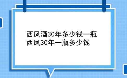 西凤酒30年多少钱一瓶 西凤30年一瓶多少钱？插图