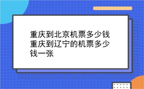 重庆到北京机票多少钱 重庆到辽宁的机票多少钱一张？插图