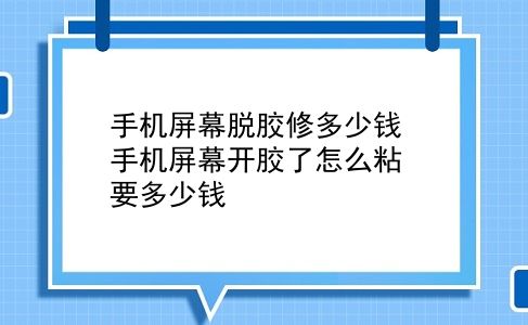 手机屏幕脱胶修多少钱 手机屏幕开胶了怎么粘要多少钱？插图