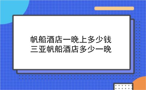 帆船酒店一晚上多少钱 三亚帆船酒店多少一晚？插图