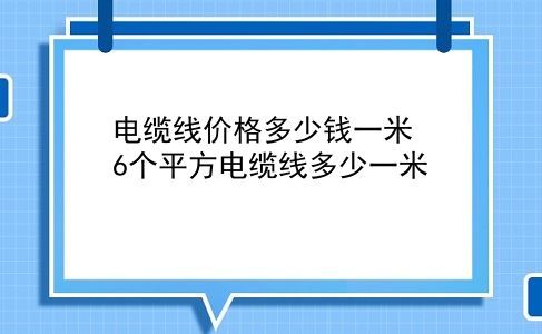 电缆线价格多少钱一米 6个平方电缆线多少一米？插图