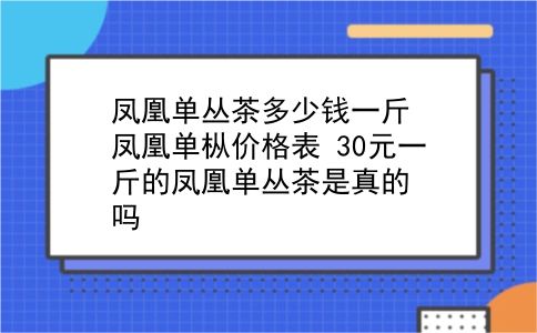 凤凰单丛茶多少钱一斤 凤凰单枞价格表？30元一斤的凤凰单丛茶是真的吗？插图