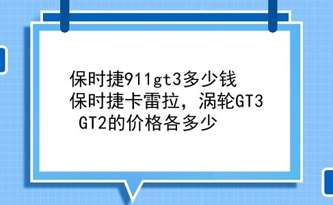 保时捷911gt3多少钱 保时捷卡雷拉，涡轮GT3 GT2的价格各多少？插图