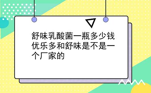 舒味乳酸菌一瓶多少钱 优乐多和舒味是不是一个厂家的？插图