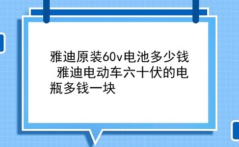 雅迪原装60v电池多少钱 雅迪电动车六十伏的电瓶多钱一块？插图