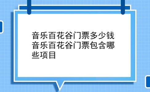 音乐百花谷门票多少钱 音乐百花谷门票包含哪些项目？插图