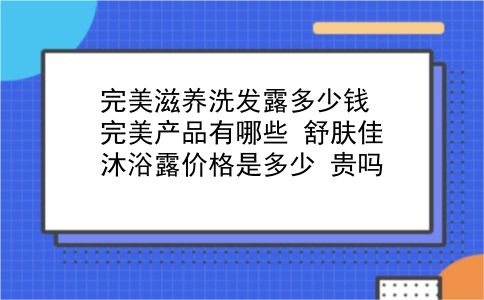 完美滋养洗发露多少钱 完美产品有哪些？舒肤佳沐浴露价格是多少？贵吗？插图