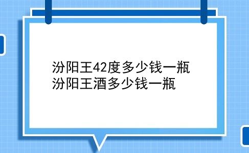 汾阳王42度多少钱一瓶 汾阳王酒多少钱一瓶？插图