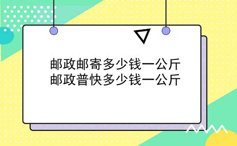 邮政邮寄多少钱一公斤 邮政普快多少钱一公斤？插图