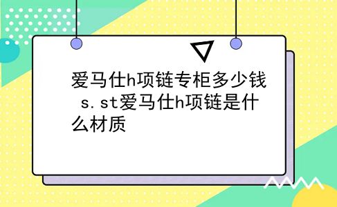 爱马仕h项链专柜多少钱 s.st爱马仕h项链是什么材质？插图