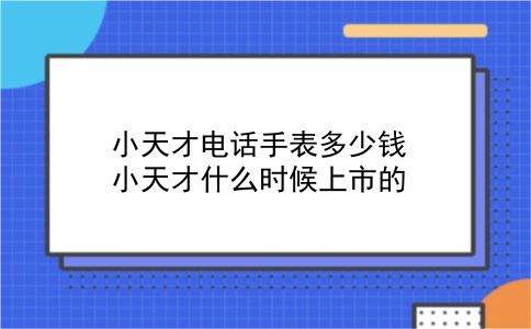 小天才电话手表多少钱 小天才什么时候上市的？插图