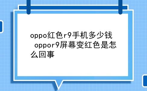 oppo红色r9手机多少钱 oppor9屏幕变红色是怎么回事？插图