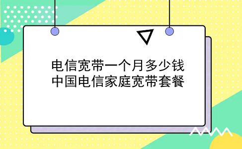 电信宽带一个月多少钱 中国电信家庭宽带套餐？插图