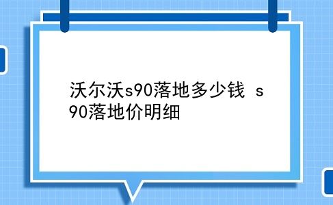 沃尔沃s90落地多少钱 s90落地价明细？插图