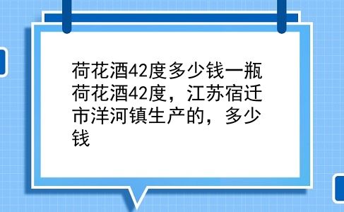 荷花酒42度多少钱一瓶 荷花酒42度，江苏宿迁市洋河镇生产的，多少钱？插图