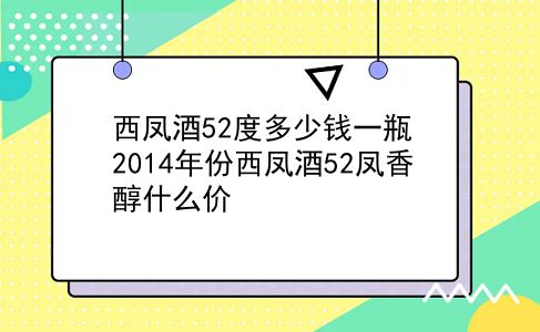 西凤酒52度多少钱一瓶 2014年份西凤酒52凤香醇什么价？插图