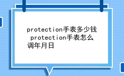 protection手表多少钱 protection手表怎么调年月日？插图