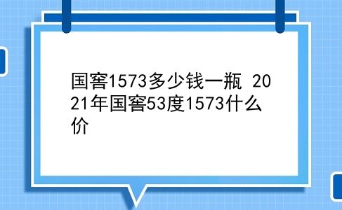 国窖1573多少钱一瓶 2021年国窖53度1573什么价？插图