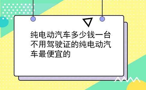 纯电动汽车多少钱一台 不用驾驶证的纯电动汽车最便宜的？插图