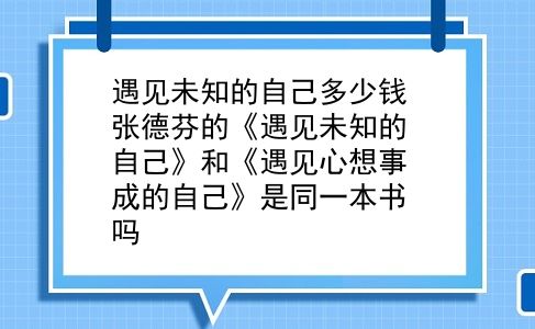 遇见未知的自己多少钱 张德芬的《遇见未知的自己》和《遇见心想事成的自己》是同一本书吗？插图