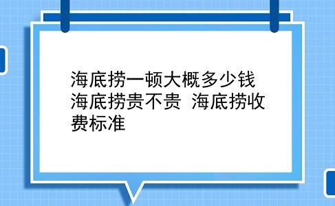 海底捞一顿大概多少钱 海底捞贵不贵？海底捞收费标准？插图