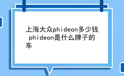 上海大众phideon多少钱 phideon是什么牌子的车？插图