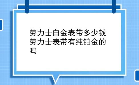 劳力士白金表带多少钱 劳力士表带有纯铂金的吗？插图