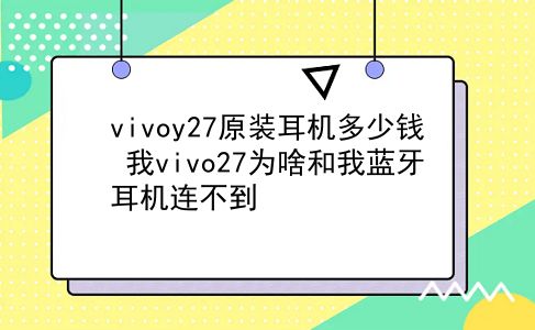 vivoy27原装耳机多少钱 我vivo27为啥和我蓝牙耳机连不到？插图