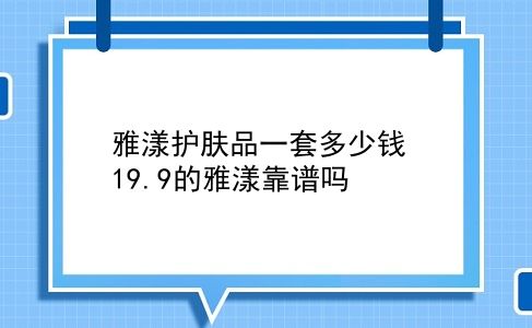 雅漾护肤品一套多少钱 19.9的雅漾靠谱吗？插图