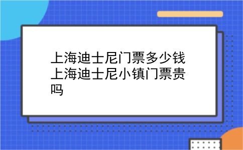 上海迪士尼门票多少钱 上海迪士尼小镇门票贵吗？插图