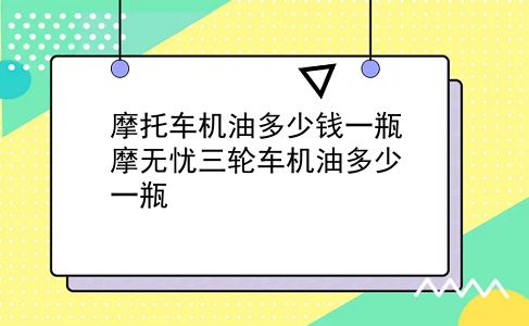 摩托车机油多少钱一瓶 摩无忧三轮车机油多少一瓶？插图