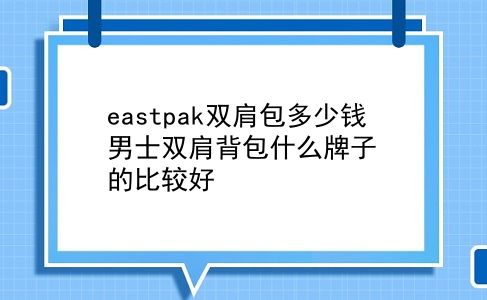 eastpak双肩包多少钱 男士双肩背包什么牌子的比较好？插图