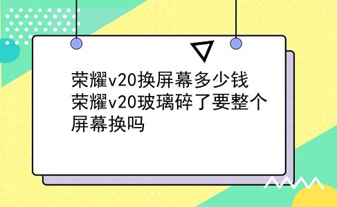 荣耀v20换屏幕多少钱 荣耀v20玻璃碎了要整个屏幕换吗？插图