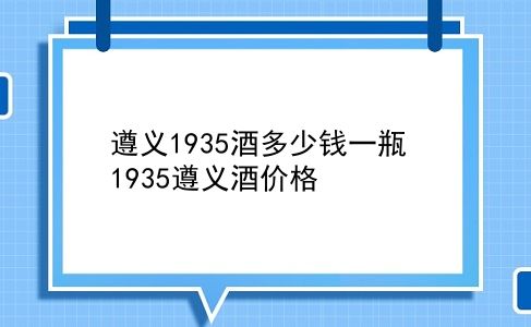 遵义1935酒多少钱一瓶 1935遵义酒价格？插图