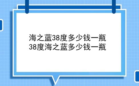 海之蓝38度多少钱一瓶 38度海之蓝多少钱一瓶？插图