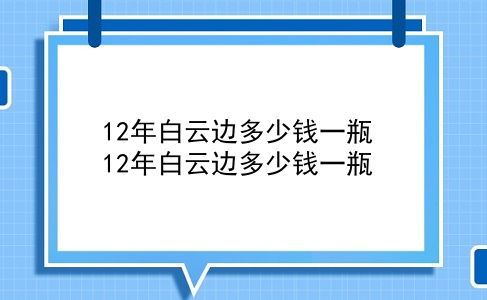 12年白云边多少钱一瓶 12年白云边多少钱一瓶？插图