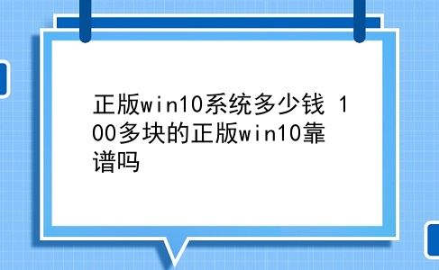 正版win10系统多少钱 100多块的正版win10靠谱吗？插图