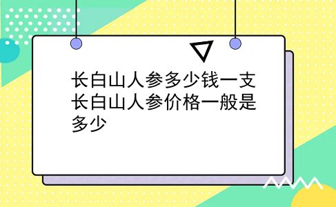 长白山人参多少钱一支 长白山人参价格一般是多少？插图